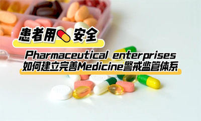 患者用药安全：Pharmaceutical enterprises如何建立完善Medicine警戒监管体系