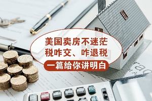 美國賣房不迷茫!稅咋交、咋退稅，一篇給你講明白