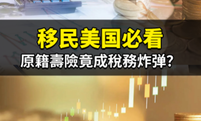 移民美国必看！原籍壽險竟成稅務炸弹？
