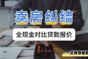 賣房糾結(jié)：全現(xiàn)金對比貸款報(bào)價，一文教你破局