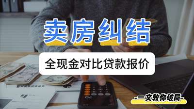 賣房糾結：全現金對比貸款報價，一文教你破局
