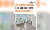 选木地板挑花眼？2025 年流行趋势帮你理清思路～