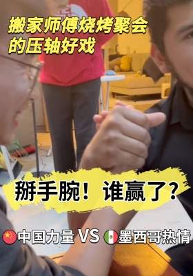 中国力量VS??墨西哥热情！搬家师傅烧烤聚会的压轴好戏：掰手腕！谁赢了？