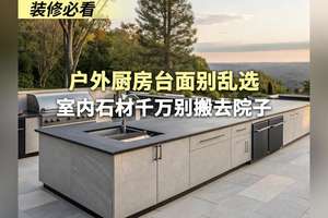 装修必看｜户外厨房台面别乱选❌室内石材千万别搬去院子